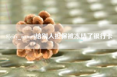 淄博给别人担保被冻结了银行卡