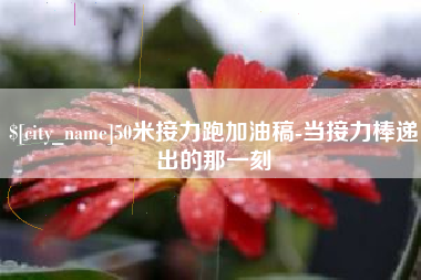 淄博50米接力跑加油稿-当接力棒递出的那一刻