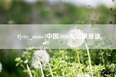 淄博中国5000米记录是谁