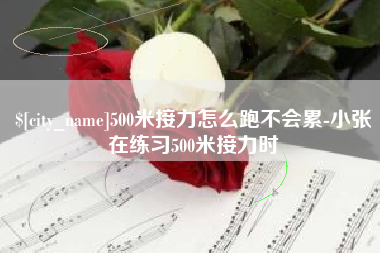 淄博500米接力怎么跑不会累-小张在练习500米接力时
