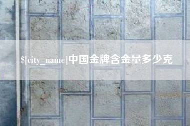 淄博中国金牌含金量多少克