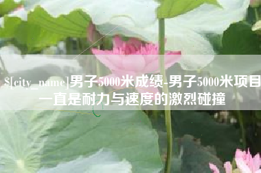 淄博男子5000米成绩-男子5000米项目一直是耐力与速度的激烈碰撞