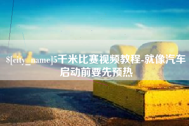 淄博5千米比赛视频教程-就像汽车启动前要先预热