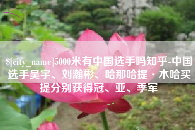 淄博5000米有中国选手吗知乎-中国选手吴宇、刘瀚彬、哈那哈提·木哈买提分别获得冠、亚、季军