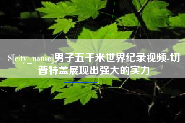 淄博男子五千米世界纪录视频-切普特盖展现出强大的实力