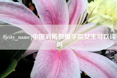 淄博中国消防救援学院女生可以读吗