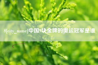 淄博中国9块金牌的奥运冠军是谁