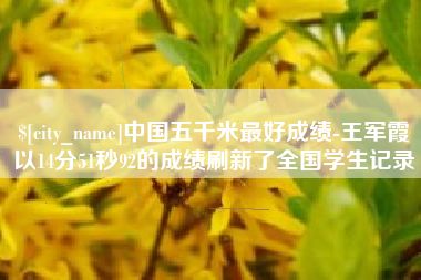 淄博中国五千米最好成绩-王军霞以14分51秒92的成绩刷新了全国学生记录