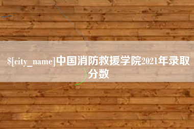 淄博中国消防救援学院2021年录取分数