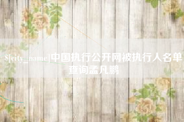 淄博中国执行公开网被执行人名单查询孟凡鹏