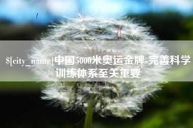 淄博中国5000米奥运金牌-完善科学训练体系至关重要