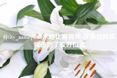 淄博5000米跑比赛视频-在最初阶段就占据了较好位置