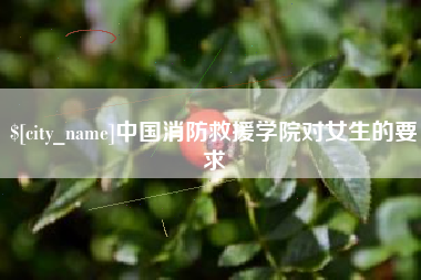 淄博中国消防救援学院对女生的要求