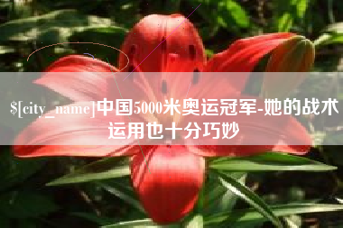淄博中国5000米奥运冠军-她的战术运用也十分巧妙