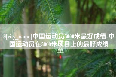 淄博中国运动员5000米最好成绩-中国运动员在5000米项目上的最好成绩