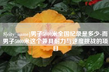 淄博男子5000米全国纪录是多少-而男子5000米这个兼具耐力与速度挑战的项目