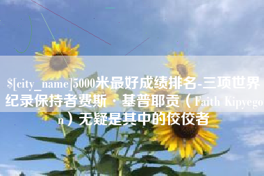 淄博5000米最好成绩排名-三项世界纪录保持者费斯·基普耶贡（Faith Kipyegon）无疑是其中的佼佼者