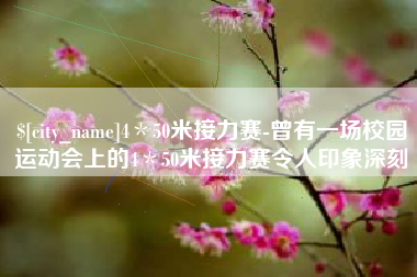 淄博4＊50米接力赛-曾有一场校园运动会上的4＊50米接力赛令人印象深刻