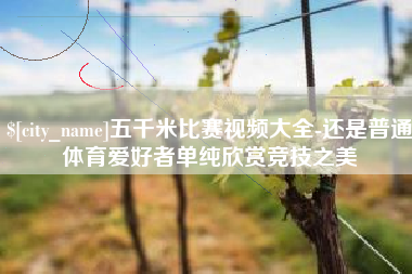 淄博五千米比赛视频大全-还是普通体育爱好者单纯欣赏竞技之美