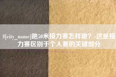 淄博跑50米接力赛怎样跑？-这是接力赛区别于个人赛的关键部分