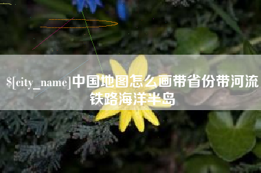淄博中国地图怎么画带省份带河流铁路海洋半岛