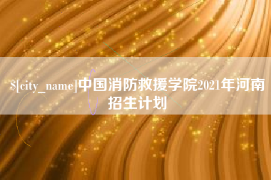 淄博中国消防救援学院2021年河南招生计划