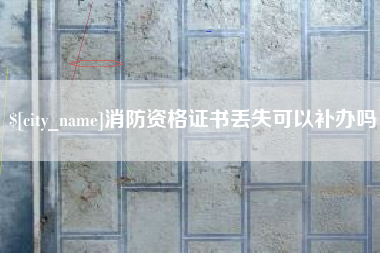 淄博消防资格证书丢失可以补办吗
