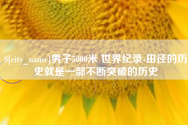 淄博男子5000米 世界纪录-田径的历史就是一部不断突破的历史