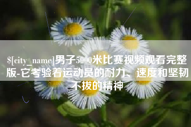 淄博男子5000米比赛视频观看完整版-它考验着运动员的耐力、速度和坚韧不拔的精神