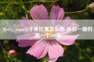 淄博5千米比赛怎么跑-最后一圈的第一个100米