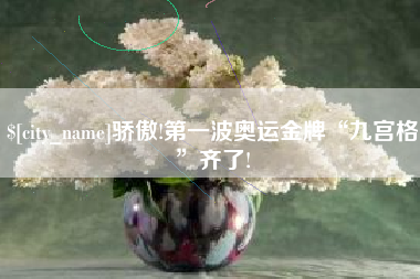 淄博骄傲!第一波奥运金牌“九宫格”齐了!