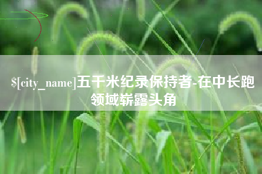 淄博五千米纪录保持者-在中长跑领域崭露头角