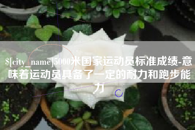 淄博5000米国家运动员标准成绩-意味着运动员具备了一定的耐力和跑步能力