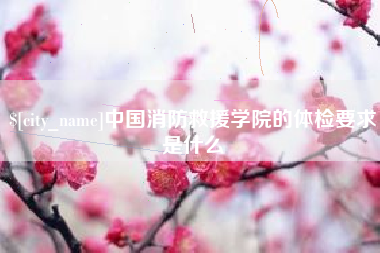 淄博中国消防救援学院的体检要求是什么