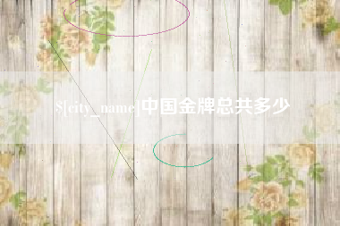 淄博中国金牌总共多少