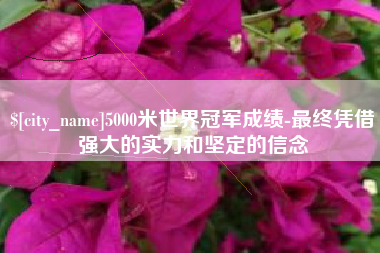 淄博5000米世界冠军成绩-最终凭借强大的实力和坚定的信念