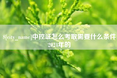 淄博中控证怎么考取需要什么条件2024年的