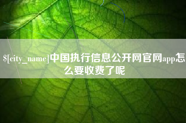 淄博中国执行信息公开网官网app怎么要收费了呢