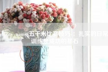 淄博五千米比赛技巧-：扎实的日常训练是成功的基石
