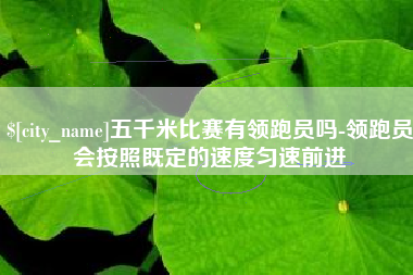 淄博五千米比赛有领跑员吗-领跑员会按照既定的速度匀速前进