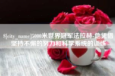 淄博5000米世界冠军法拉赫-他凭借坚持不懈的努力和科学系统的训练