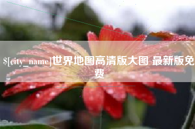 淄博世界地图高清版大图 最新版免费