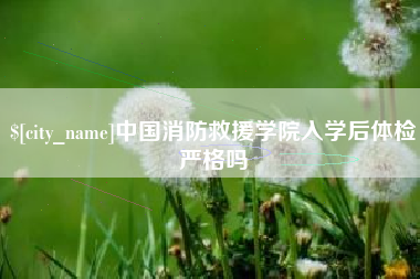淄博中国消防救援学院入学后体检严格吗