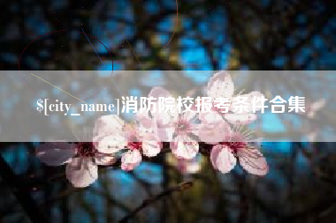淄博消防院校报考条件合集