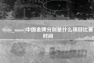 淄博中国金牌分别是什么项目比赛时间